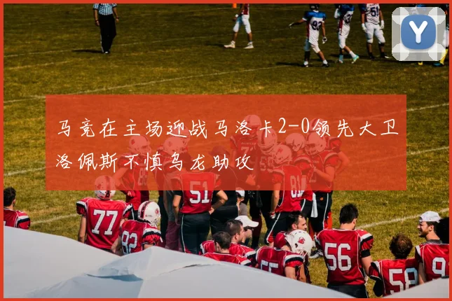 马竞在主场迎战马洛卡2-0领先大卫洛佩斯不慎乌龙助攻