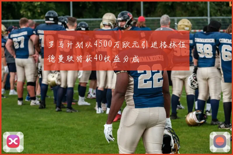 罗马计划以4500万欧元引进格林伍德曼联将获40收益分成