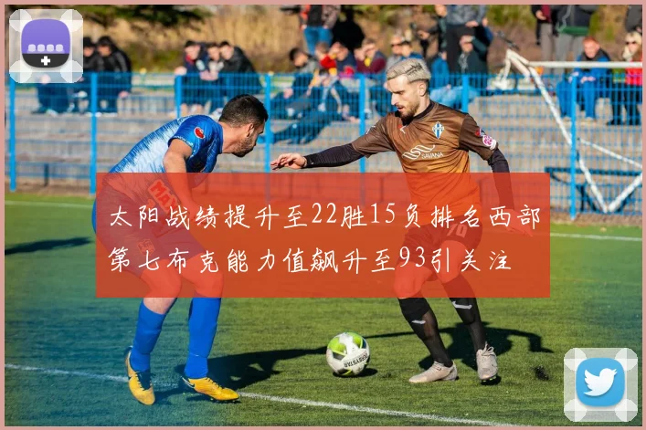 太阳战绩提升至22胜15负排名西部第七布克能力值飙升至93引关注