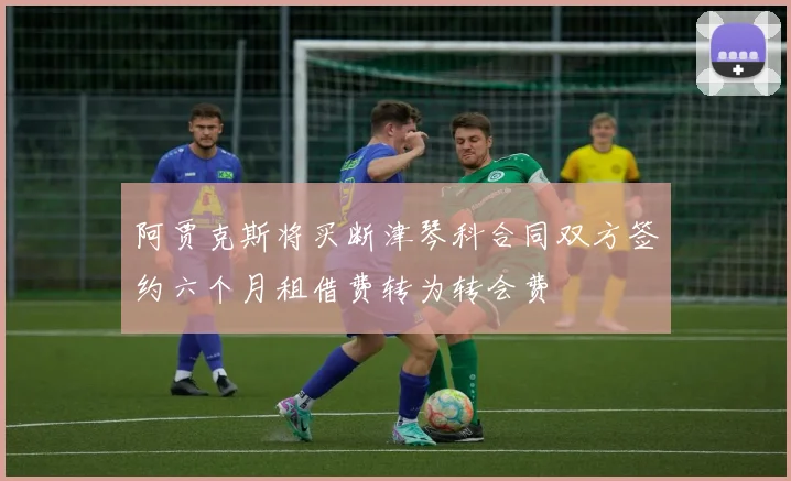 阿贾克斯将买断津琴科合同双方签约六个月租借费转为转会费
