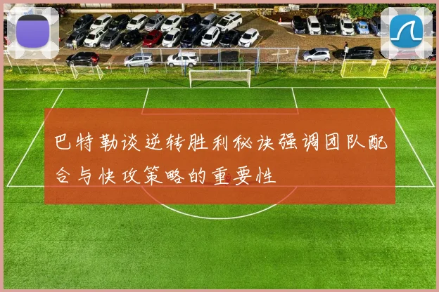 巴特勒谈逆转胜利秘诀强调团队配合与快攻策略的重要性