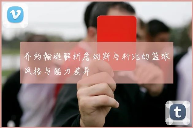 乔约翰逊解析詹姆斯与科比的篮球风格与能力差异